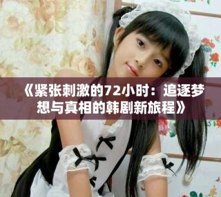 《緊張刺激的72小時(shí)：追逐夢(mèng)想與真相的韓劇新旅程》