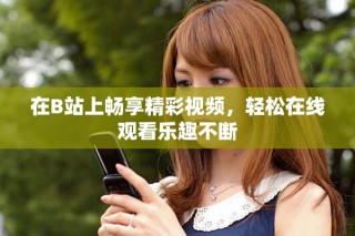 在B站上暢享精彩視頻，輕松在線觀看樂趣不斷