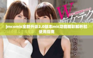 jmcomic全新升級2.0版本mic功能精彩解析和使用指南