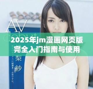2025年jm漫畫網(wǎng)頁版完全入門指南與使用技巧分享