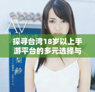 探尋臺(tái)灣18歲以上手游平臺(tái)的多元選擇與精彩體驗(yàn)