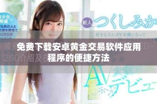 免費(fèi)下載安卓黃金交易軟件應(yīng)用程序的便捷方法