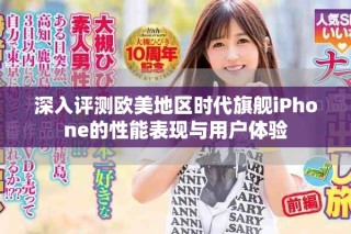 深入評測歐美地區(qū)時(shí)代旗艦iPhone的性能表現(xiàn)與用戶體驗(yàn)
