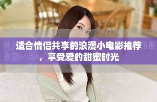 適合情侶共享的浪漫小電影推薦，享受愛的甜蜜時(shí)光