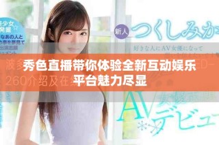 秀色直播帶你體驗全新互動娛樂平臺魅力盡顯