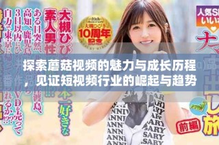 探索蘑菇視頻的魅力與成長(zhǎng)歷程，見證短視頻行業(yè)的崛起與趨勢(shì)