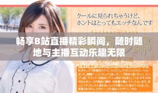 暢享B站直播精彩瞬間，隨時隨地與主播互動樂趣無限