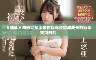 《哺乳》電影完整版帶你探尋親情與成長的復(fù)雜交織時(shí)刻