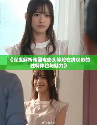 《深度解析韓國(guó)電影頭等艙在線觀影的獨(dú)特體驗(yàn)與魅力》