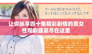 讓你縱享四十集精彩劇情的男女性觀劇盛宴盡在這里