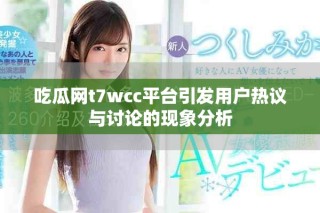 吃瓜網(wǎng)t7wcc平臺(tái)引發(fā)用戶熱議與討論的現(xiàn)象分析
