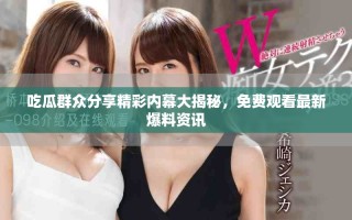 吃瓜群眾分享精彩內(nèi)幕大揭秘，免費觀看最新爆料資訊