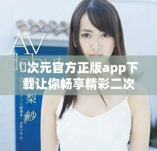 囧次元官方正版app下載讓你暢享精彩二次元世界的奇妙體驗(yàn)