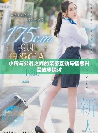 小玲與公翁之間的親密互動與情感升溫故事探討