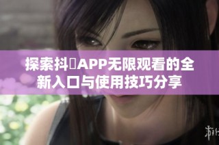 探索抖抈APP無限觀看的全新入口與使用技巧分享