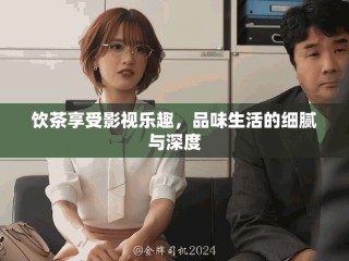 飲茶享受影視樂(lè)趣，品味生活的細(xì)膩與深度