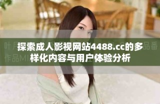 探索成人影視網(wǎng)站4488.cc的多樣化內(nèi)容與用戶體驗(yàn)分析