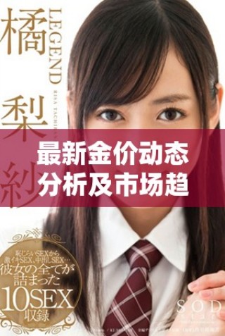 最新金價(jià)動(dòng)態(tài)分析及市場趨勢(shì)解讀助您投資決策