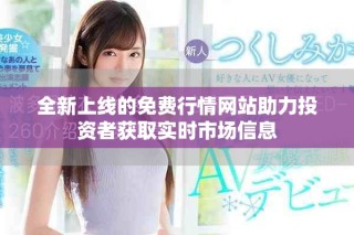 全新上線的免費(fèi)行情網(wǎng)站助力投資者獲取實(shí)時(shí)市場(chǎng)信息