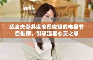 適合夫妻共度浪漫夜晚的電視節(jié)目推薦，引領(lǐng)溫馨心靈之旅