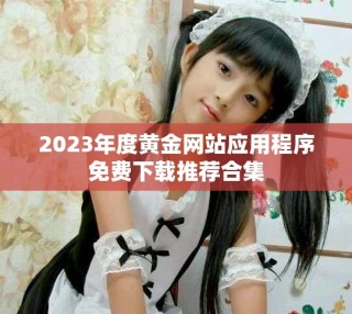 2023年度黃金網(wǎng)站應(yīng)用程序免費下載推薦合集