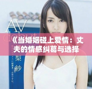 《當(dāng)婚姻碰上愛情：丈夫的情感糾葛與選擇之路》