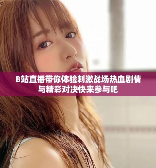 B站直播帶你體驗刺激戰(zhàn)場熱血劇情與精彩對決快來參與吧