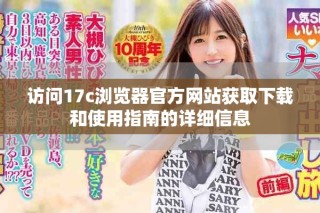 訪問(wèn)17c瀏覽器官方網(wǎng)站獲取下載和使用指南的詳細(xì)信息