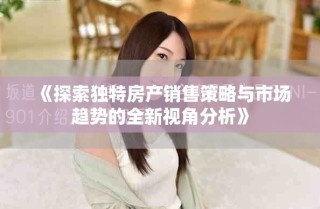《探索獨特房產(chǎn)銷售策略與市場趨勢的全新視角分析》