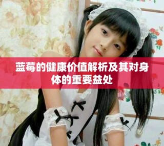 藍(lán)莓的健康價(jià)值解析及其對(duì)身體的重要益處