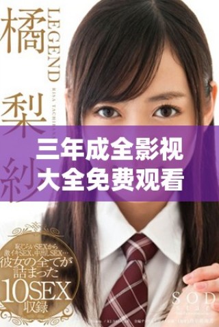 三年成全影視大全免費(fèi)觀看，讓你暢享精彩影片的無限樂趣