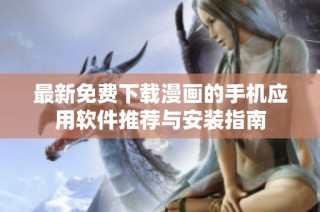 最新免費(fèi)下載漫畫的手機(jī)應(yīng)用軟件推薦與安裝指南