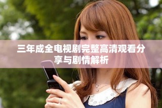 三年成全電視劇完整高清觀看分享與劇情解析