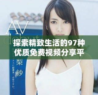 探索精致生活的97種優(yōu)質(zhì)免費視頻分享平臺推薦