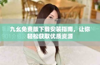 九幺免費(fèi)版下載安裝指南，讓你輕松獲取優(yōu)質(zhì)資源