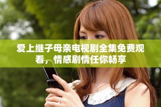 愛上繼子母親電視劇全集免費(fèi)觀看，情感劇情任你暢享