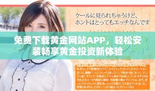免費(fèi)下載黃金網(wǎng)站APP，輕松安裝暢享黃金投資新體驗(yàn)