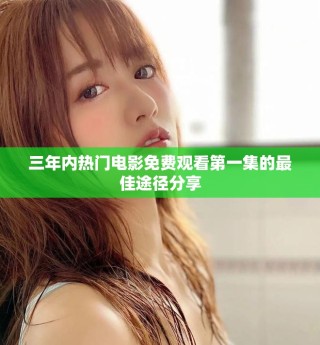 三年內(nèi)熱門電影免費(fèi)觀看第一集的最佳途徑分享