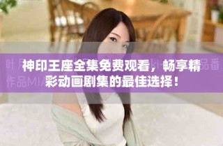 神印王座全集免費(fèi)觀看，暢享精彩動(dòng)畫劇集的最佳選擇！