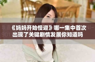 《媽媽開(kāi)始慢迎》哪一集中首次出現(xiàn)了關(guān)鍵劇情發(fā)展你知道嗎