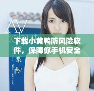下載小黃鴨防風(fēng)險(xiǎn)軟件，保障你手機(jī)安全無憂