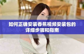 如何正確安裝香蕉視頻安裝包的詳細(xì)步驟和指南