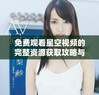 免費(fèi)觀看星空視頻的完整資源獲取攻略與推薦