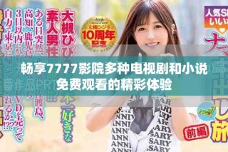 暢享7777影院多種電視劇和小說免費觀看的精彩體驗