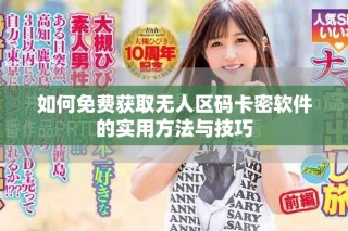 如何免費(fèi)獲取無人區(qū)碼卡密軟件的實(shí)用方法與技巧