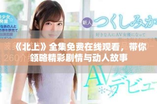 《北上》全集免費(fèi)在線觀看，帶你領(lǐng)略精彩劇情與動(dòng)人故事