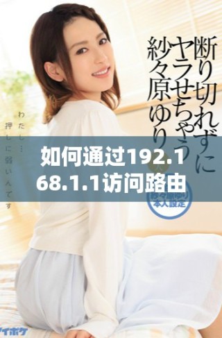 如何通過192.168.1.1訪問路由器管理界面進(jìn)行設(shè)置調(diào)試