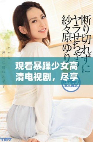 觀看暴躁少女高清電視劇，盡享熱血青春故事與精彩瞬間