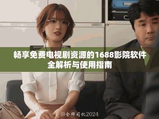 暢享免費(fèi)電視劇資源的1688影院軟件全解析與使用指南