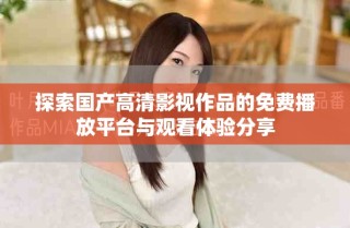 探索國產(chǎn)高清影視作品的免費播放平臺與觀看體驗分享